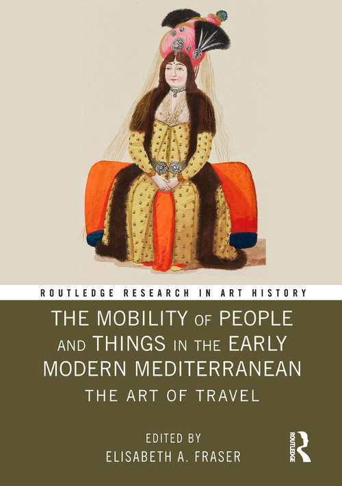 The Mobility of People and Things in the Early Modern Mediterranean: The Art of Travel (Routledge Research in Art History)