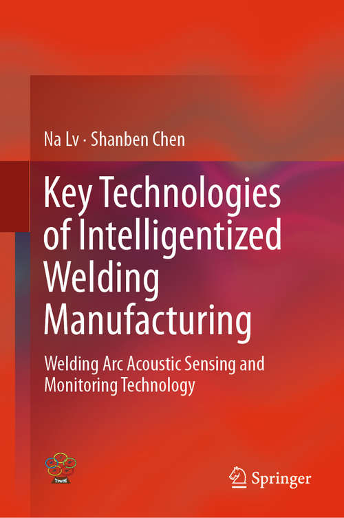 Key Technologies of Intelligentized Welding Manufacturing: Welding Arc Acoustic Sensing and Monitoring Technology (Transactions On Intelligent Welding Manufacturing Ser.)