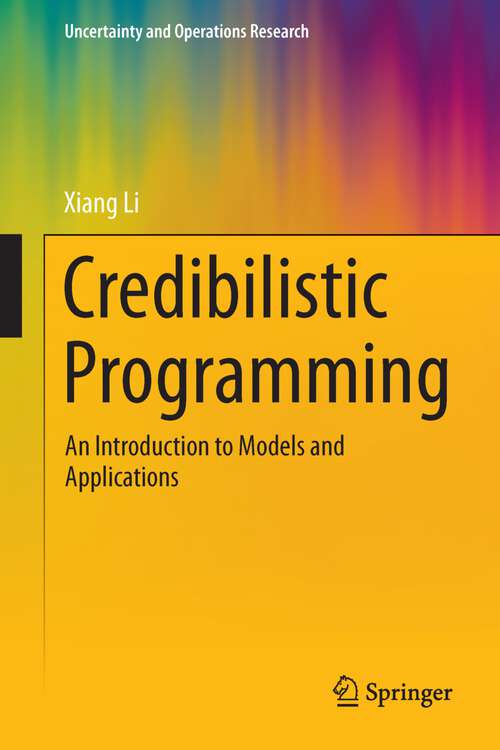 Credibilistic Programming: An Introduction to Models and Applications (Uncertainty and Operations Research)