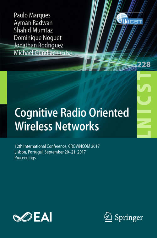 Cognitive Radio Oriented Wireless Networks: 12th Eai International Conference, Crowncom 2017, Lisbon, Portugal, September 20-21, 2017, Proceedings (Lecture Notes of the Institute for Computer Sciences, Social Informatics and Telecommunications Engineering #228)
