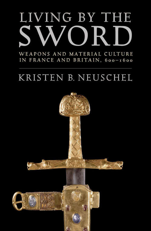 Living by the Sword: Weapons and Material Culture in France and Britain, 600–1600
