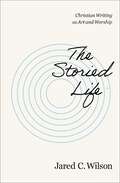 The Storied Life: Christian Writing as Art and Worship