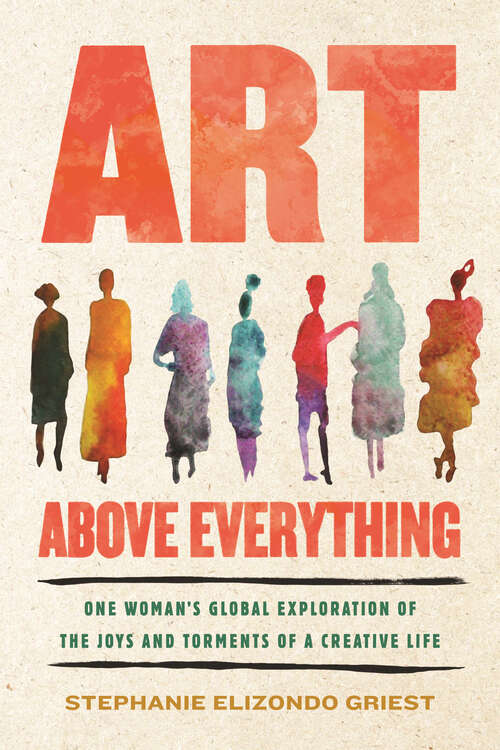 Book cover of Art Above Everything: One Woman's Global Exploration of the Joys and Torments of a Creative Life