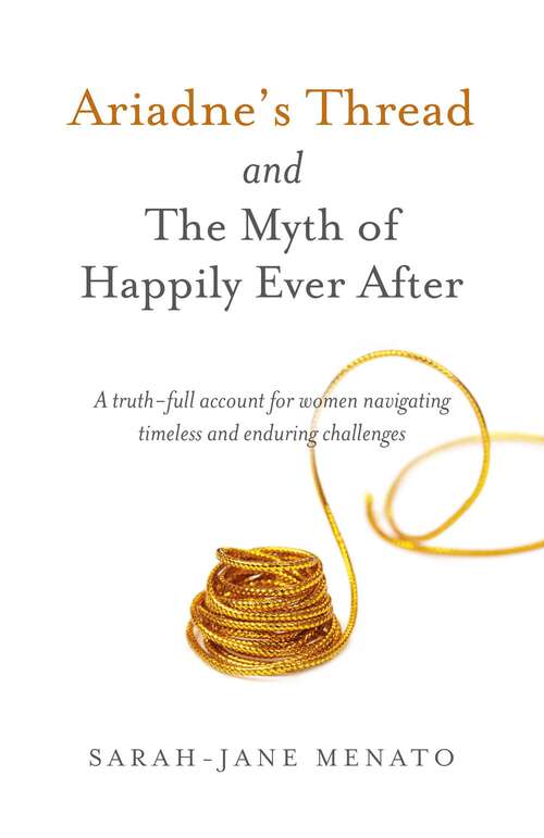 Book cover of Ariadne's Thread and The Myth of Happily Ever After: A Truth-Full Account For Women Navigating Timeless And Enduring Challenges