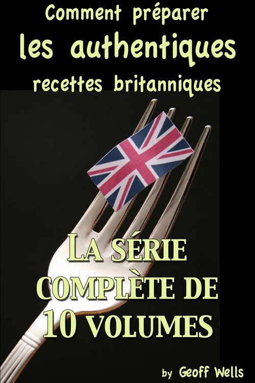 Book cover of Comment préparer les authentiques recettes britanniques - La série complète de 10 volumes