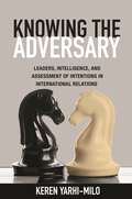 Knowing the Adversary: Leaders, Intelligence, and Assessment of Intentions in International Relations (Princeton Studies in International History and Politics #146)