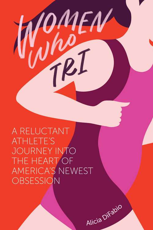 Book cover of Women Who Tri: A Reluctant Athlete's Journey Into the Heart of America's Newest Obsession