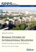 Russian Studies of International Relations: From the Soviet Past to the Post-Cold-War Present (Soviet And Post-soviet Politics And Society Ser. #187)