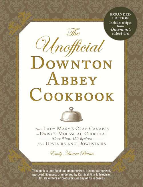 The Unofficial Downton Abbey Cookbook, Revised Edition: From Lady Mary's Crab Canapes to Daisy's Mousse au Chocolat--More Than 150 Recipes from Upstairs and Downstairs
