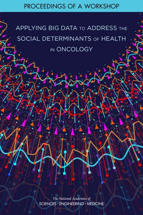 Applying Big Data to Address the Social Determinants of Health in Oncology: Proceedings Of A Workshop
