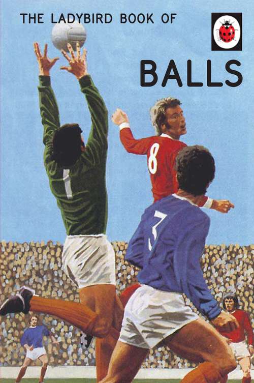 Book cover of The Ladybird Book of Balls: The perfect gift for fans of the World Cup (Ladybirds for Grown-Ups)
