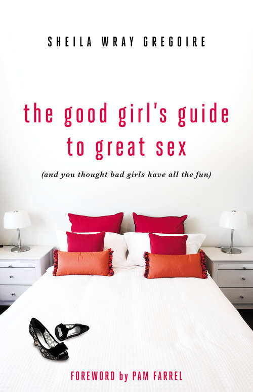 The Good Girl's Guide to Great Sex (And You Thought Bad Girls Have All the Fun): (And You Thought Bad Girls Have All the Fun)