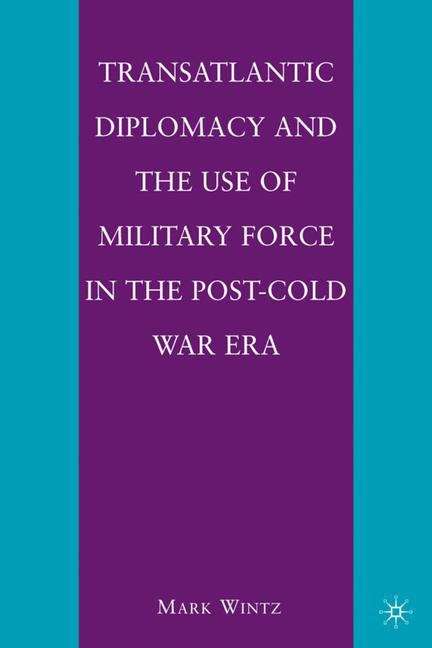 Book cover of Transatlantic Diplomacy and the Use of Military Force in the Post–Cold War Era