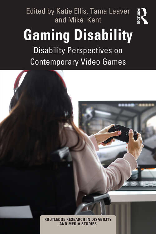 Gaming Disability: Disability Perspectives on Contemporary Video Games (Routledge Research in Disability and Media Studies)