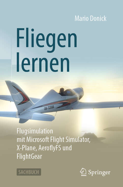 Book cover of Fliegen lernen: Flugsimulation mit Microsoft Flight Simulator, X-Plane, AeroflyFS und FlightGear (2. Auflage 2025)