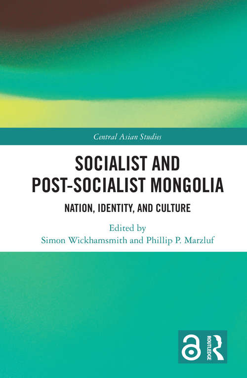 Socialist and Post–Socialist Mongolia: Nation, Identity, and Culture (Central Asian Studies)
