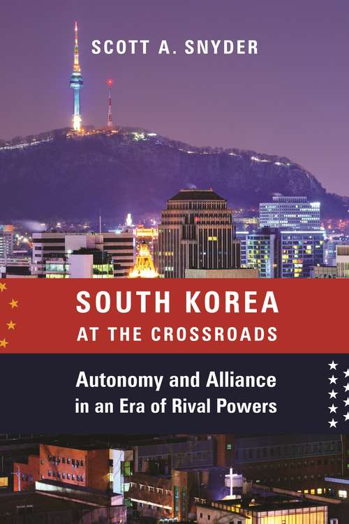South Korea at the Crossroads: Autonomy and Alliance in an Era of Rival Powers (A Council on Foreign Relations Book)