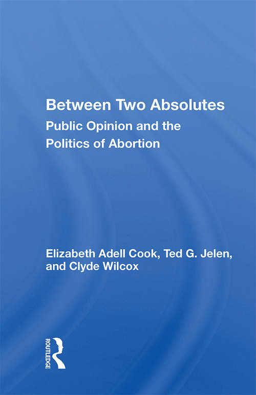 Between Two Absolutes: Public Opinion And The Politics Of Abortion