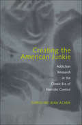 Creating the American Junkie: Addiction Research in the Classic Era of Narcotic Control