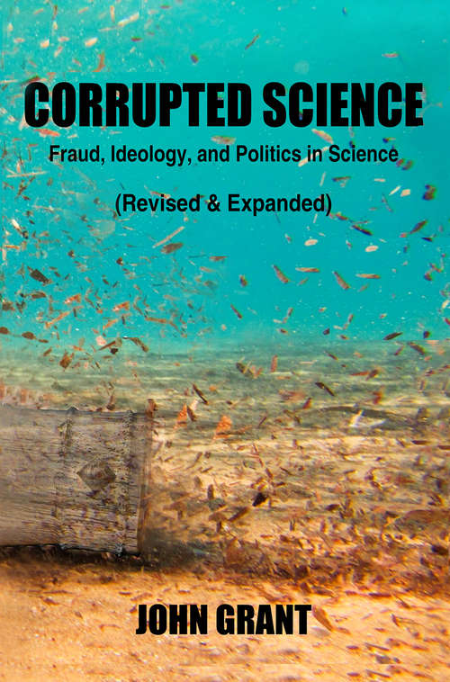Corrupted Science: Fraud, Ideology and Politics in Science (Revised &amp; Expanded)