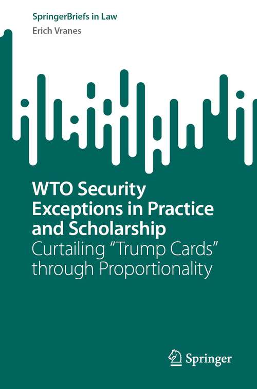 Book cover of WTO Security Exceptions in Practice and Scholarship: Curtailing “Trump Cards” through Proportionality (1st ed. 2023) (SpringerBriefs in Law)