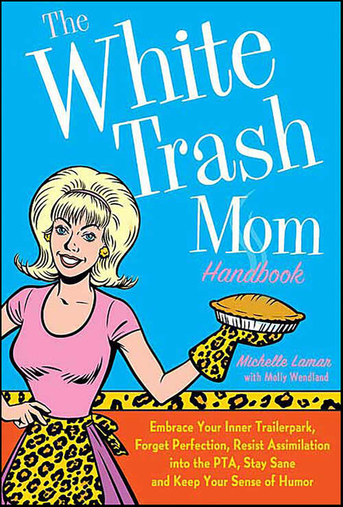 Book cover of The White Trash Mom Handbook: Embrace Your Inner Trailerpark, Forget Perfection, Resist Assimilation into the PTA, Stay Sane and Keep Your Sense of Humor