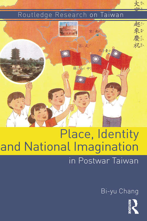 Place, Identity, and National Imagination in Post-war Taiwan (Routledge Research on Taiwan Series)