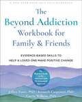 The Beyond Addiction Workbook for Family And Friends: Evidence-Based Skills to Help a Loved One Make Positive Change