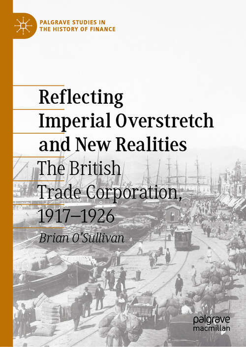 Book cover of Reflecting Imperial Overstretch and New Realities: The British Trade Corporation, 1917–1926 (2024) (Palgrave Studies in the History of Finance)