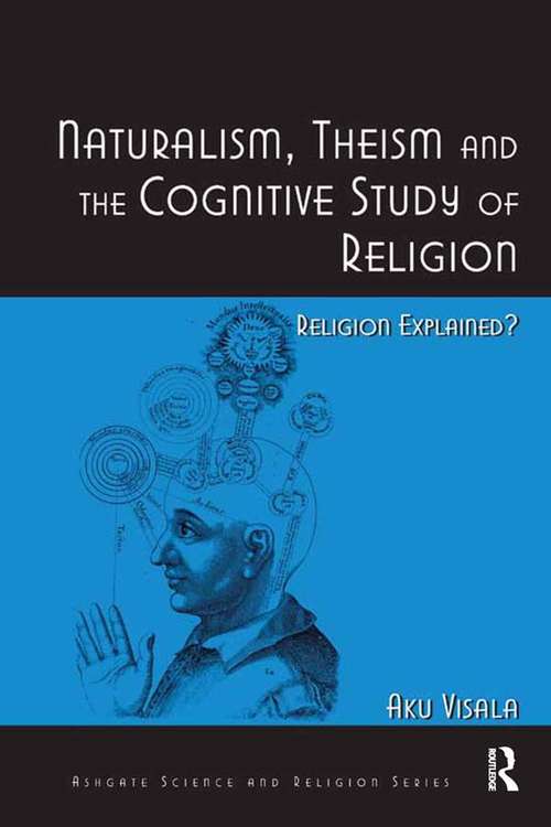 Book cover of Naturalism, Theism and the Cognitive Study of Religion: Religion Explained? (Routledge Science and Religion Series)