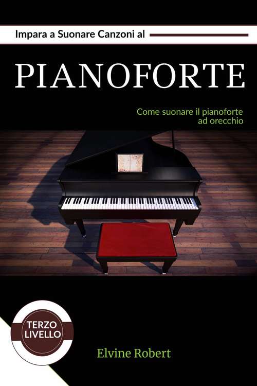 Book cover of Impara a suonare canzoni al pianoforte: Come suonare il pianoforte ad orecchio