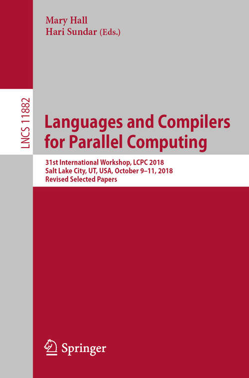 Languages and Compilers for Parallel Computing: 31st International Workshop, LCPC 2018, Salt Lake City, UT, USA, October 9–11, 2018, Revised Selected Papers (Lecture Notes in Computer Science #11882)