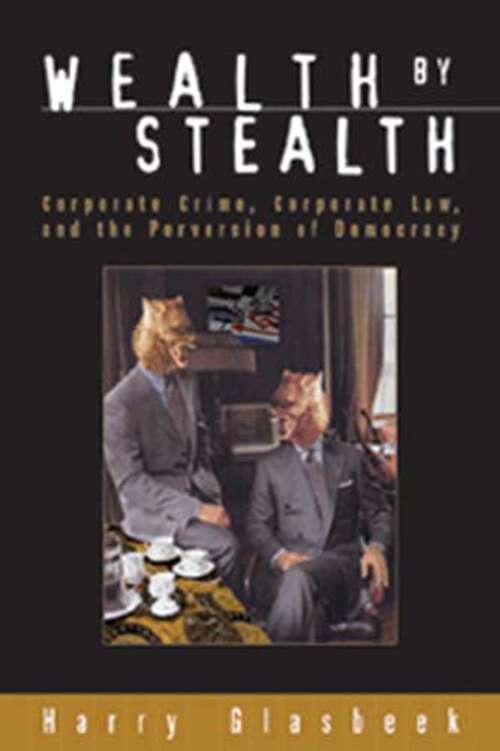 Wealth By Stealth: Corporate Crime, Corporate Law, and the Perversion of Democracy
