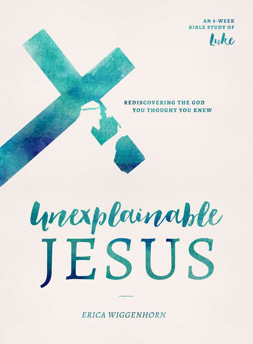 Book cover of Unexplainable Jesus: Rediscovering the God You Thought You Knew