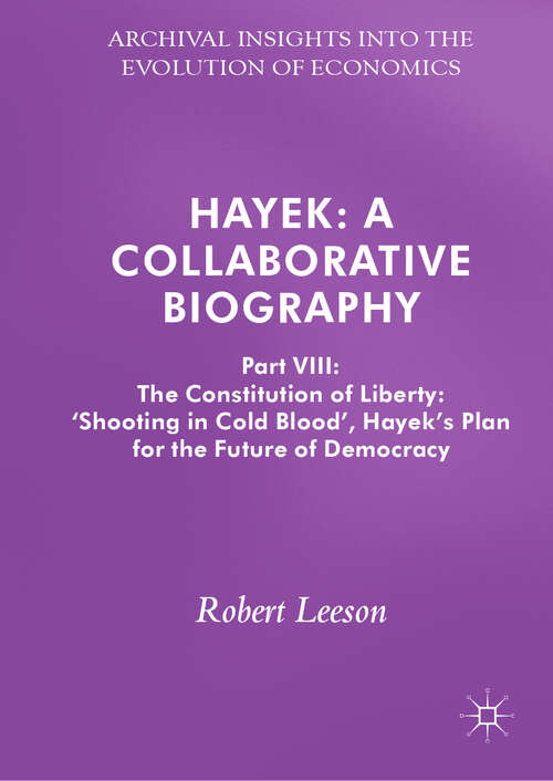 Book cover of Hayek: A Collaborative Biography: Part VIII: The Constitution of Liberty: ‘Shooting in Cold Blood’, Hayek’s Plan for the Future of Democracy (1st ed. 2019) (Archival Insights into the Evolution of Economics)