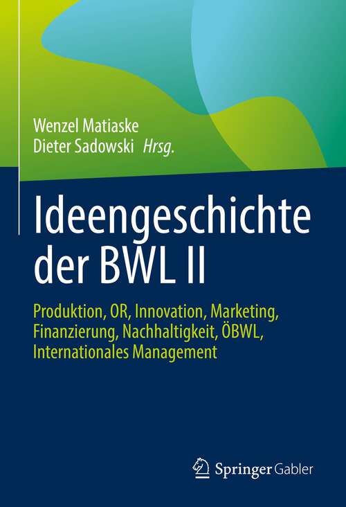 Book cover of Ideengeschichte der BWL II: Produktion, OR, Innovation, Marketing, Finanzierung, Nachhaltigkeit, ÖBWL, Internationales Management (1. Aufl. 2022)