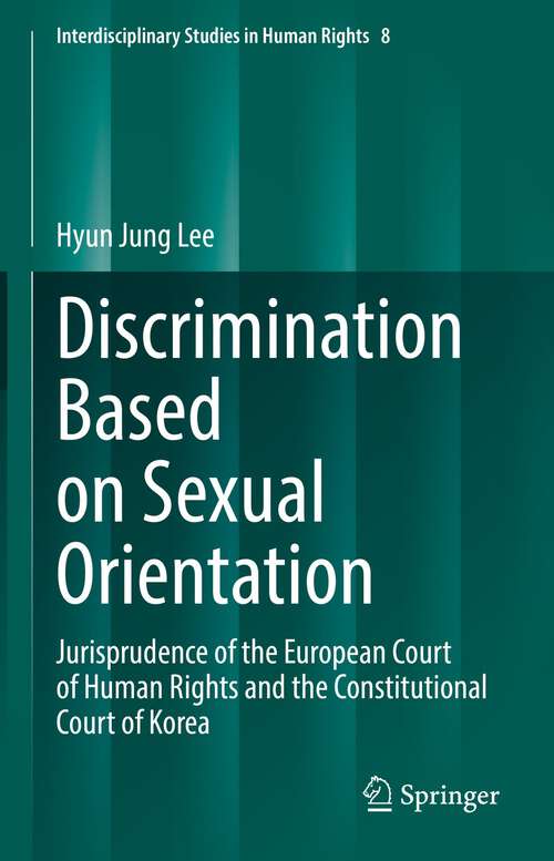 Discrimination Based on Sexual Orientation: Jurisprudence of the European Court of Human Rights and the Constitutional Court of Korea (Interdisciplinary Studies in Human Rights #8)