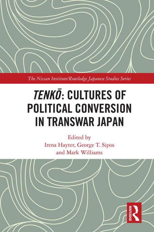 Tenkō: Cultures Of Political Conversion In Transwar Japan (Nissan Institute/Routledge Japanese Studies)