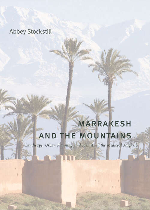 Book cover of Marrakesh and the Mountains: Landscape, Urban Planning, and Identity in the Medieval Maghrib (Buildings, Landscapes, and Societies)