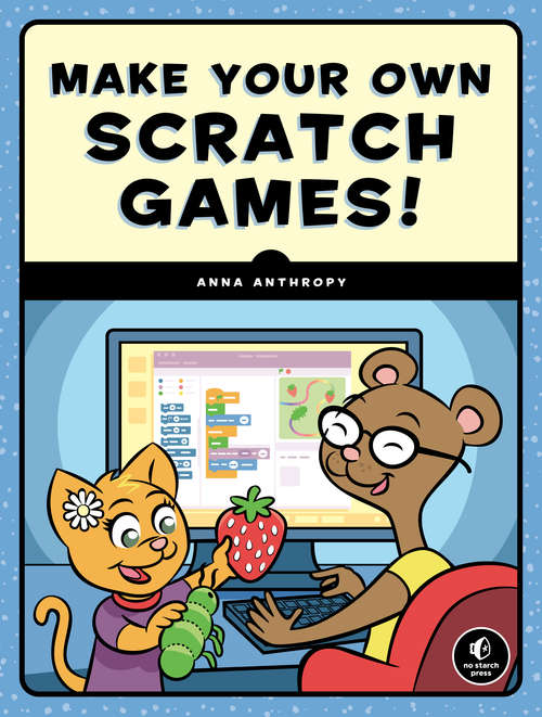 Book cover of Make Your Own Scratch Games!: With The Free Tools Twine, Puzzlescript, And Scratch