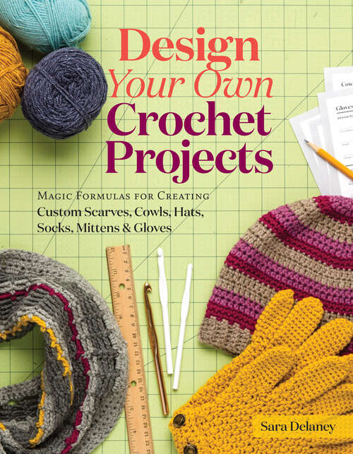 Book cover of Design Your Own Crochet Projects: Magic Formulas for Creating Custom Scarves, Cowls, Hats, Socks, Mittens & Gloves