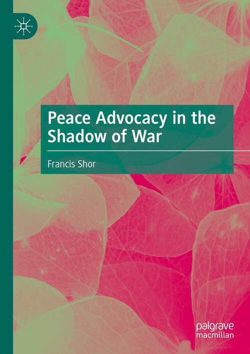 Book cover of Peace Advocacy in the Shadow of War (1st ed. 2024)