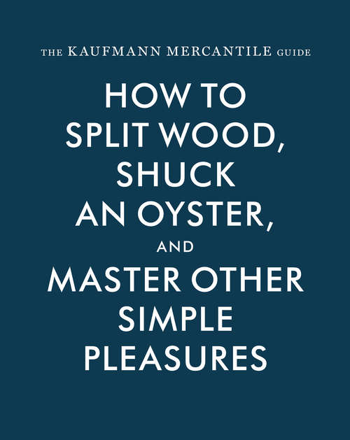 Book cover of The Kaufmann Mercantile Guide: How to Split Wood, Shuck an Oyster, and Master Other Simple Pleasures