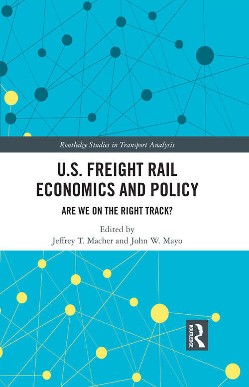 U.S. Freight Rail Economics and Policy: Are We on the Right Track? (Routledge Studies in Transport Analysis)