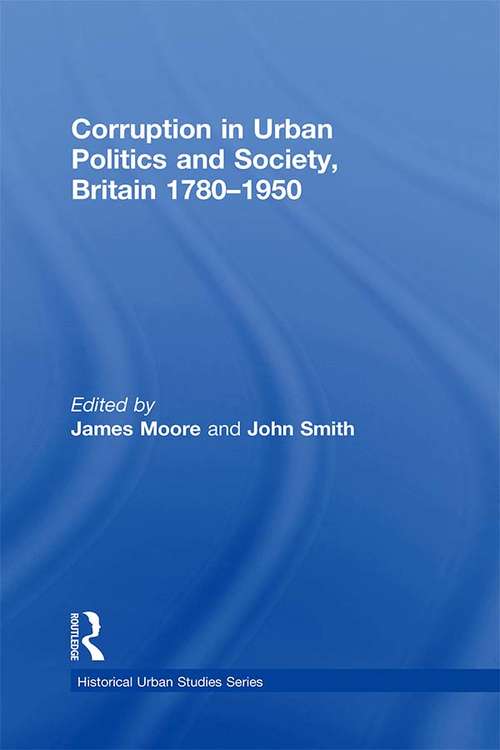 Corruption in Urban Politics and Society, Britain 1780–1950 (Historical Urban Studies Series)