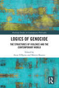 Logics of Genocide: The Structures of Violence and the Contemporary World (Routledge Studies in Contemporary Philosophy)