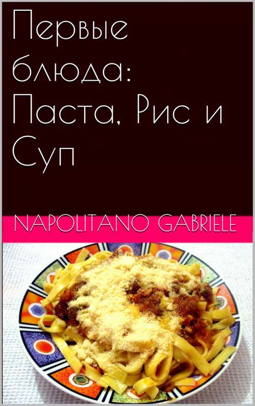 Book cover of Первые блюда: Паста, Рис и Суп.: Паста, Рис и Суп.