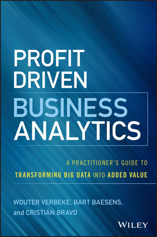Profit Driven Business Analytics: A Practitioner's Guide to Transforming Big Data into Added Value