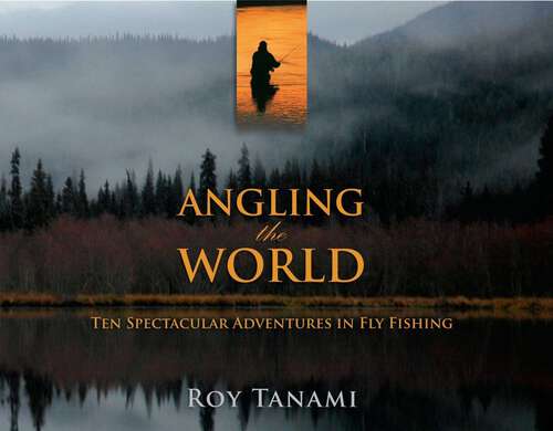 Book cover of Angling the World: Ten Spectacular Adventures In Fly Fishing (1st Edition)