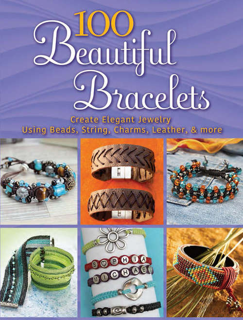 Book cover of 100 Beautiful Bracelets: Create Elegant Jewelry Using Beads, String, Charms, Leather, and more (Dover Jewelry and Metalwork)